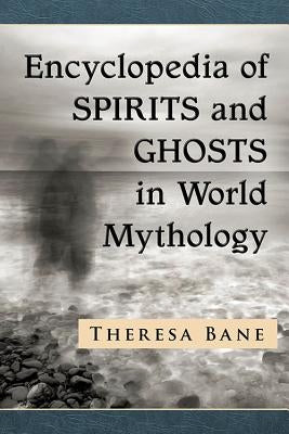 Encyclopedia of Spirits and Ghosts in World Mythology by Bane, Theresa