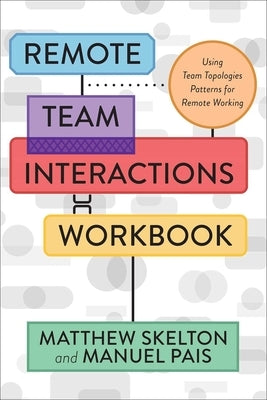Remote Team Interactions Workbook: Using Team Topologies Patterns for Remote Working by Skelton, Matthew