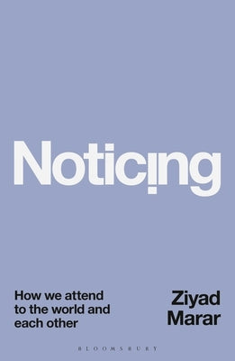 Noticing: How We Attend to the World and Each Other by Marar, Ziyad