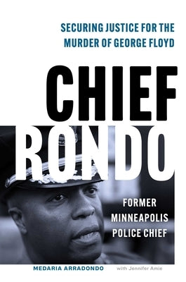 Chief Rondo: Securing Justice for the Murder of George Floyd by Arradondo, Medaria Rondo