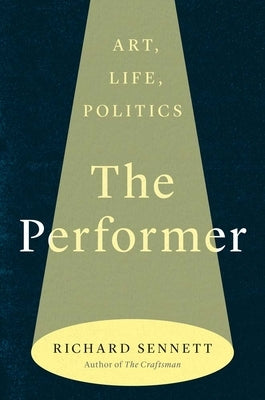 The Performer: Art, Life, Politics by Sennett, Richard