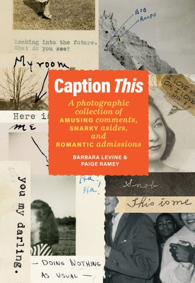 Caption This: A Photographic Collection of Amusing Comments, Snarky Asides, and Romantic Admissions by Levine, Barbara
