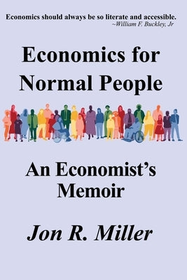 Economics for Normal People: An Economist's Memoir by Miller, Jon R.