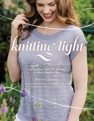 Knitting Light: 20 Mostly Seamless Tops, Tees & More for Warm Weather Wear by Greene, Marie