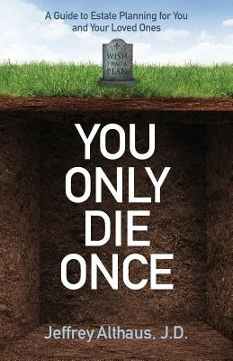 You Only Die Once: A Guide to Estate Planning for You and Your Loved Ones by Althaus, J. D. Jeffrey