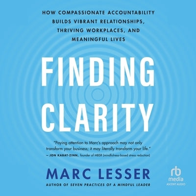 Finding Clarity: How Compassionate Accountability Builds Vibrant Relationships, Thriving Workplaces, and Meaningful Lives by Lesser, Marc