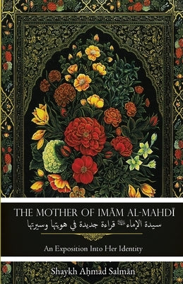 The Mother of Imam al-Mahdi: An Exposition Into Her Identity by Salman, Shaykh Ahmad