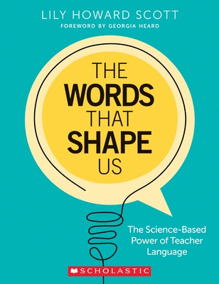 The Words That Shape Us: The Science-Based Power of Teacher Language by Scott, Lily Howard