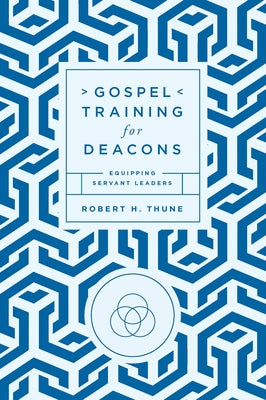 Gospel Training for Deacons: Equipping Servant Leaders by Thune, Robert H.