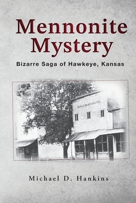 Mennonite Mystery: Bizarre Saga of Hawkeye, Kansas by Hankins, Michael D.