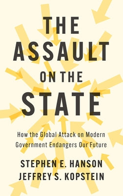 The Assault on the State: How the Global Attack on Modern Government Endangers Our Future by Hanson, Stephen E.