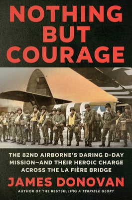 Nothing But Courage: The 82nd Airborne's Daring D-Day Mission--And Their Heroic Charge Across the La Fi?re Bridge by Donovan, James