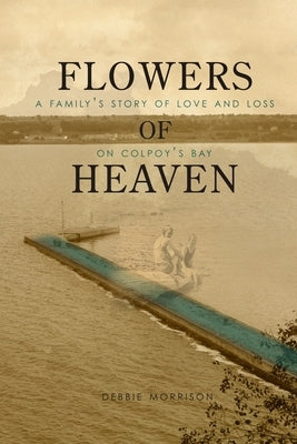 Flowers of Heaven: A Family's Story of Love and Loss on Colpoy's Bay by Morrison, Debbie