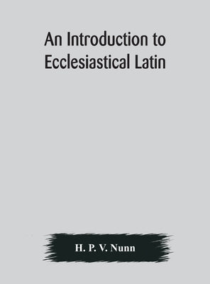 An introduction to ecclesiastical Latin by P. V. Nunn, H.