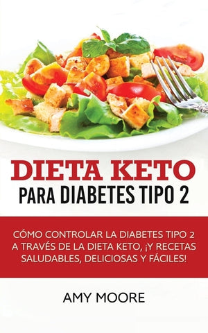 Dieta Keto para la diabetes tipo 2: Cómo controlar la diabetes tipo 2 con la dieta Keto, ¡más recetas saludables, deliciosas y fáciles! by Moore, Amy
