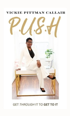 P.U.S.H: Get Through It to Get To It by Callair, Vickie Pittman