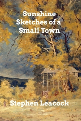 Sunshine Sketches of a Small Town by Leacock, Stephen