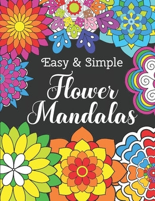 Easy and Simple Flower Mandalas: Color Therapy Anti Stress Coloring Book For Women - Beautifully Designed 50 Mandala Patterns For Beginners - Awesome by Porte, Angel