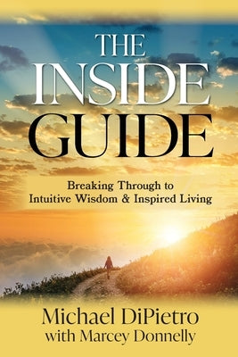 The Inside Guide: Breaking Through to Intuitive Wisdom & Inspired Living by Dipietro, Michael