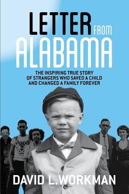 Letter from Alabama: The Inspiring True Story of Strangers Who Saved a Child and Changed a Family Forever by Workman, David L.