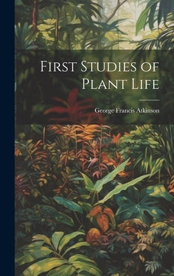 First Studies of Plant Life by Atkinson, George Francis