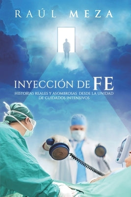 Inyección de Fe: Historias Reales y Asombrosas desde la Unidad de Cuidados Intensivos by Meza, Raul