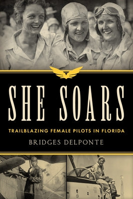 She Soars: Trailblazing Female Pilots in Florida by Delponte, Bridges