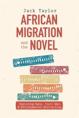 African Migration and the Novel: Exploring Race, Civil War, and Environmental Destruction by Taylor, Jack