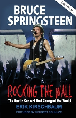 Rocking The Wall: Bruce Springsteen: The Berlin Concert That Changed the World. The Untold Story How the Boss Played Behind the Iron Cur by Kirschbaum, Erik