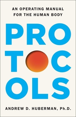 Protocols: An Operating Manual for the Human Body by Huberman, Andrew D.