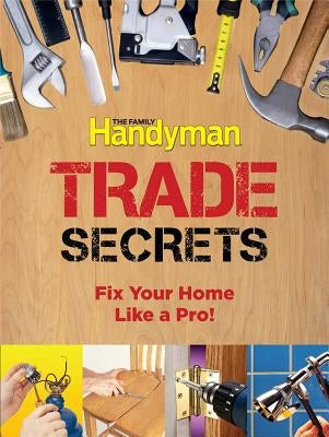 Trade Secrets: Fix Your Home Like a Pro! by Family Handyman