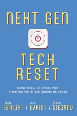 Next Gen Tech Reset: Leading Radically Low-Tech, High-Impact Student Ministry in the Age of Algorithms and Addiction by Ebright, Grant