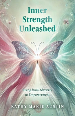 Inner Strength Unleashed: Rising from Adversity to Empowerment by Austin, Kathy Marie