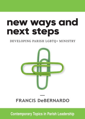New Ways and Next Steps: Developing Parish LGBTQ+ Ministry by Debernardo, Francis