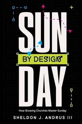 Sunday By Design: How Growing Churches Master Sunday by Andrus, Sheldon J., III