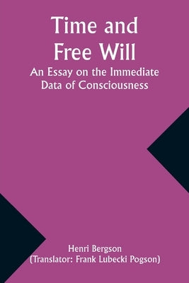 Time and Free Will: An Essay on the Immediate Data of Consciousness by Bergson, Henri