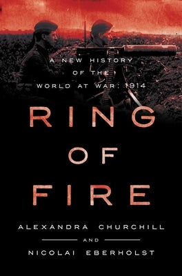 Ring of Fire: A New History of the World at War: 1914 by Churchill, Alexandra