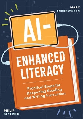 Ai-Enhanced Literacy: Practical Steps for Deepening Reading and Writing Instruction by Ehrenworth, Mary