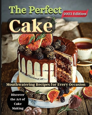 The Perfect Cake: Elevate Your Baking Skills with Cake Recipes by Soto, Emily