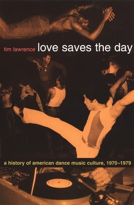 Love Saves the Day: A History of American Dance Music Culture 1970-1979 by Lawrence, Tim