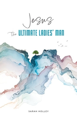 Jesus, the Ultimate Ladies' Man by Holley, Sarah