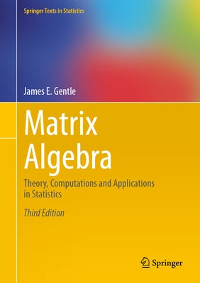 Matrix Algebra: Theory, Computations and Applications in Statistics by Gentle, James E.