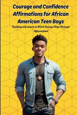 Courage and Confidence Affirmations for African American Teen Boys: Building self esteem in Black Teenage Boys Through Affirmations by Shannon, Ryan A.