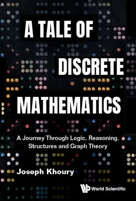 Tale of Discrete Mathematics, A: A Journey Through Logic, Reasoning, Structures and Graph Theory by Khoury, Joseph
