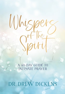 Whispers of the Spirit: A 40-Day Guide to Intimate Prayer by Dickens, Drew