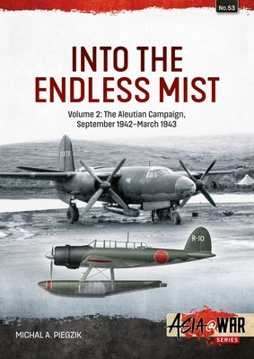 Into the Endless Mist: Volume 2 - The Aleutian Campaign, September 1942-March 1943 by Piegzik, Michal