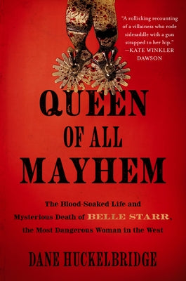Queen of All Mayhem: The Blood-Soaked Life and Mysterious Death of Belle Starr, the Most Dangerous Woman in the West by Huckelbridge, Dane