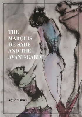 The Marquis de Sade and the Avant-Garde by Mahon, Alyce