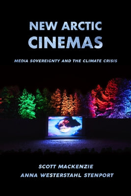 New Arctic Cinemas: Media Sovereignty and the Climate Crisis by MacKenzie, Scott