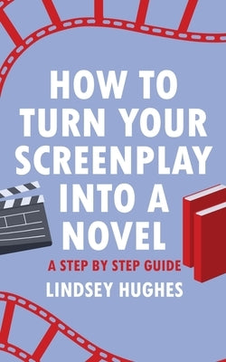 How to Turn Your Screenplay Into a Novel: A Step by Step Guide by Hughes, Lindsey